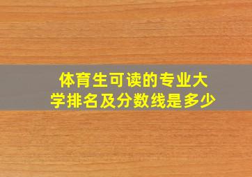 体育生可读的专业大学排名及分数线是多少