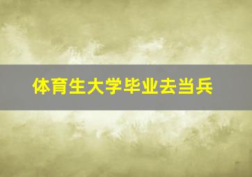 体育生大学毕业去当兵