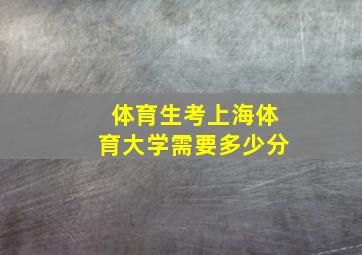 体育生考上海体育大学需要多少分