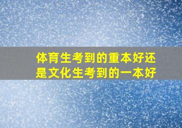 体育生考到的重本好还是文化生考到的一本好