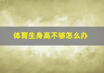 体育生身高不够怎么办