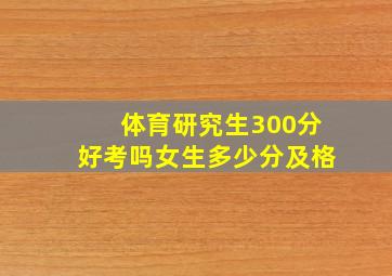 体育研究生300分好考吗女生多少分及格