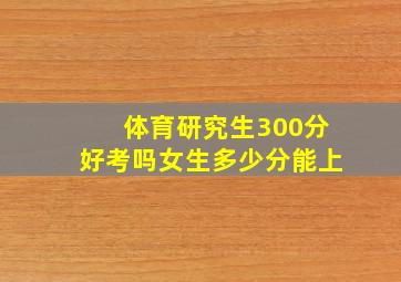 体育研究生300分好考吗女生多少分能上