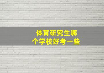 体育研究生哪个学校好考一些