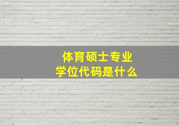 体育硕士专业学位代码是什么