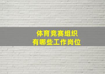 体育竞赛组织有哪些工作岗位