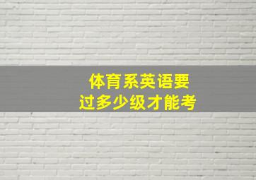 体育系英语要过多少级才能考