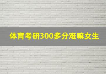 体育考研300多分难嘛女生