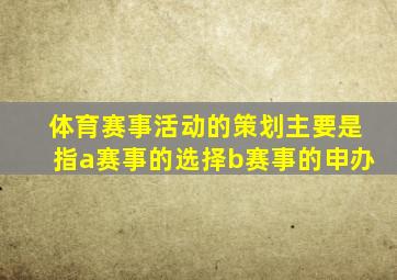 体育赛事活动的策划主要是指a赛事的选择b赛事的申办