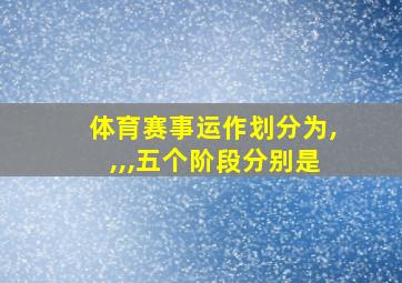 体育赛事运作划分为,,,,五个阶段分别是