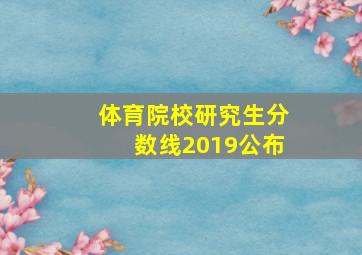 体育院校研究生分数线2019公布