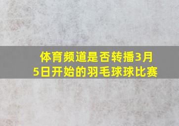 体育频道是否转播3月5日开始的羽毛球球比赛