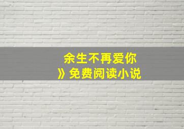 余生不再爱你》免费阅读小说