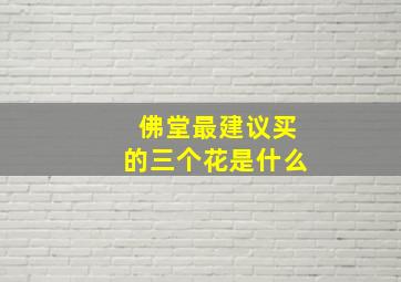 佛堂最建议买的三个花是什么