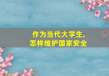 作为当代大学生,怎样维护国家安全