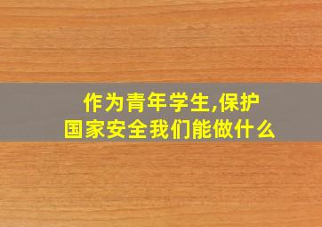 作为青年学生,保护国家安全我们能做什么