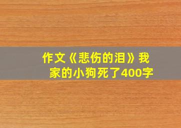 作文《悲伤的泪》我家的小狗死了400字