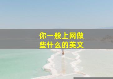 你一般上网做些什么的英文