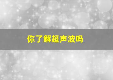 你了解超声波吗