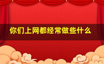 你们上网都经常做些什么