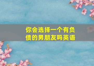 你会选择一个有负债的男朋友吗英语