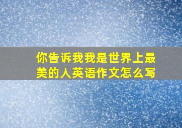 你告诉我我是世界上最美的人英语作文怎么写