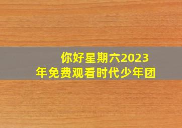 你好星期六2023年免费观看时代少年团