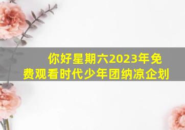 你好星期六2023年免费观看时代少年团纳凉企划