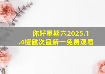 你好星期六2025.1.4檀健次最新一免费观看