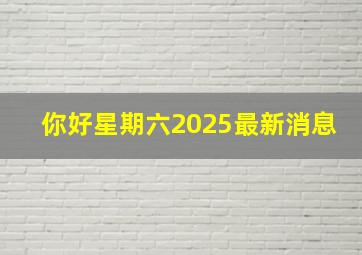 你好星期六2025最新消息