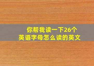 你帮我读一下26个英语字母怎么读的英文