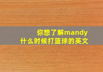 你想了解mandy什么时候打篮球的英文