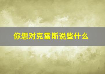 你想对克雷斯说些什么