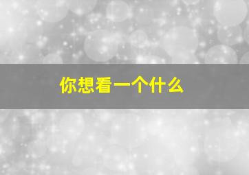 你想看一个什么