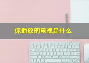 你播放的电视是什么