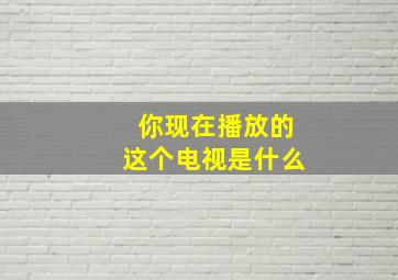 你现在播放的这个电视是什么