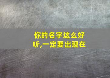 你的名字这么好听,一定要出现在