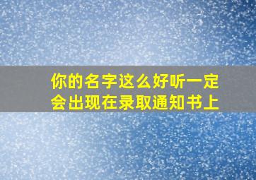 你的名字这么好听一定会出现在录取通知书上