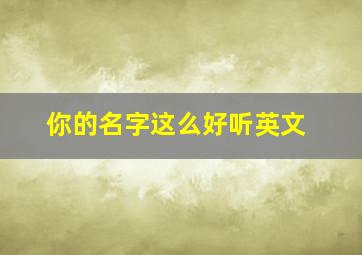 你的名字这么好听英文