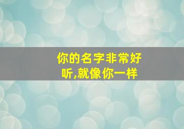 你的名字非常好听,就像你一样