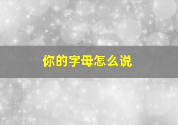 你的字母怎么说