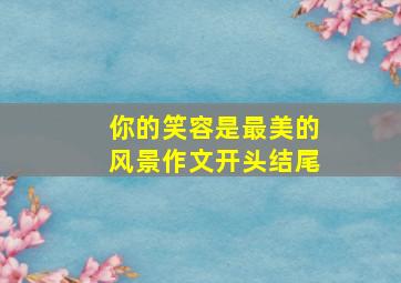 你的笑容是最美的风景作文开头结尾