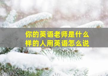 你的英语老师是什么样的人用英语怎么说