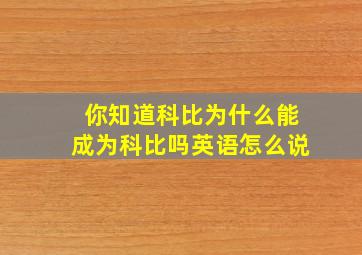 你知道科比为什么能成为科比吗英语怎么说