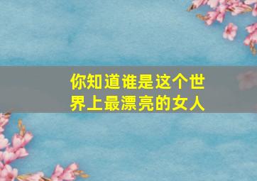 你知道谁是这个世界上最漂亮的女人