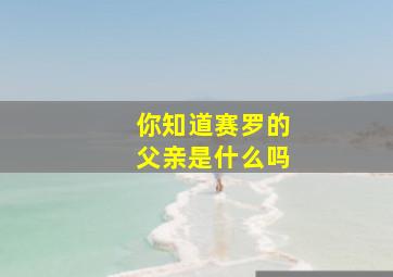 你知道赛罗的父亲是什么吗