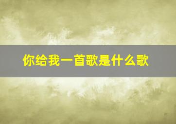 你给我一首歌是什么歌