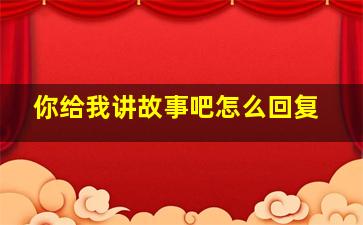 你给我讲故事吧怎么回复