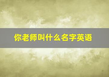 你老师叫什么名字英语