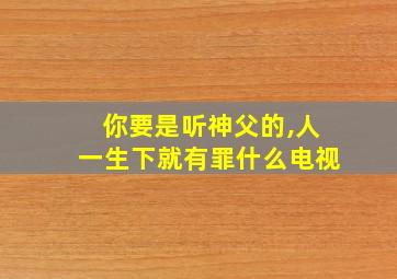 你要是听神父的,人一生下就有罪什么电视